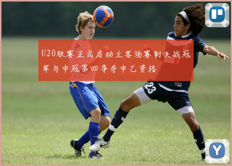 U20联赛正式启动主客场赛制决战冠军与中冠第四争夺中乙资格